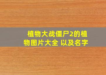 植物大战僵尸2的植物图片大全 以及名字